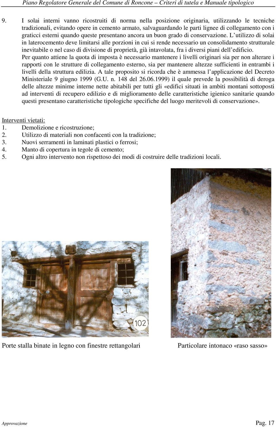 L utilizzo di solai in laterocemento deve limitarsi alle porzioni in cui si rende necessario un consolidamento strutturale inevitabile o nel caso di divisione di proprietà, già intavolata, fra i