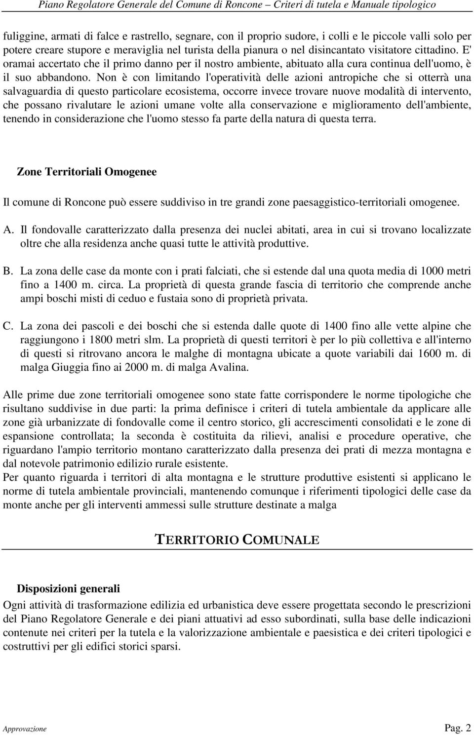 Non è con limitando l'operatività delle azioni antropiche che si otterrà una salvaguardia di questo particolare ecosistema, occorre invece trovare nuove modalità di intervento, che possano rivalutare