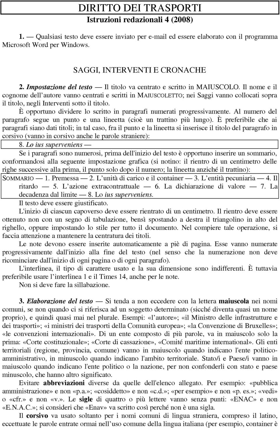 Il nome e il cognome dell autore vanno centrati e scritti in MAIUSCOLETTO; nei Saggi vanno collocati sopra il titolo, negli Interventi sotto il titolo.