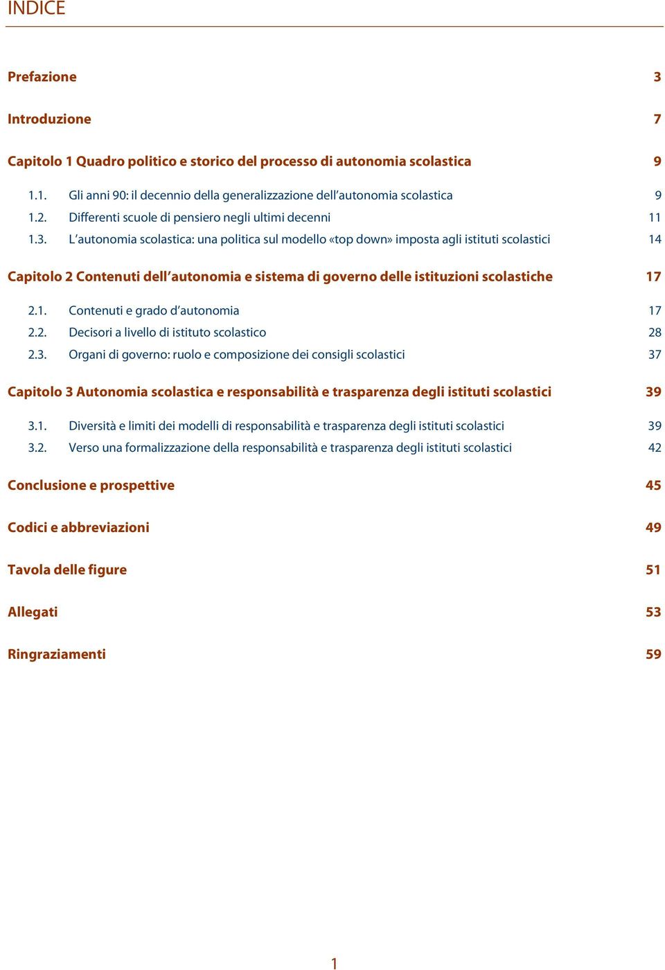 L autonomia scolastica: una politica sul modello «top down» imposta agli istituti scolastici 14 Capitolo 2 Contenuti dell autonomia e sistema di governo delle istituzioni scolastiche 17 2.1. Contenuti e grado d autonomia 17 2.