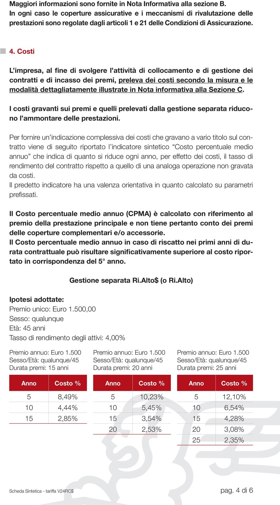 Costi L impresa, al fine di svolgere l attività di collocamento e di gestione dei contratti e di incasso dei premi, preleva dei costi secondo la misura e le modalità dettagliatamente illustrate in