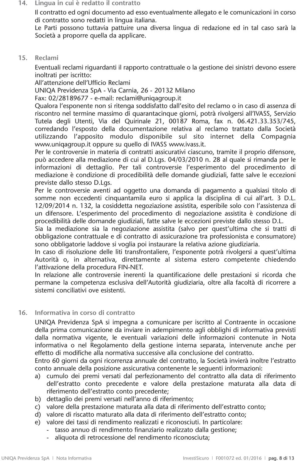 Rclami Evntuali rclami riguardanti il rapprt cntrattual la gstin di sistri dvn ssr ltrati pr iscritt: All attnzin dll Uffici Rclami UNIQA Prvidnza SpA - Via Carnia, 26-20132 Milan Fax: 02/28189677 -