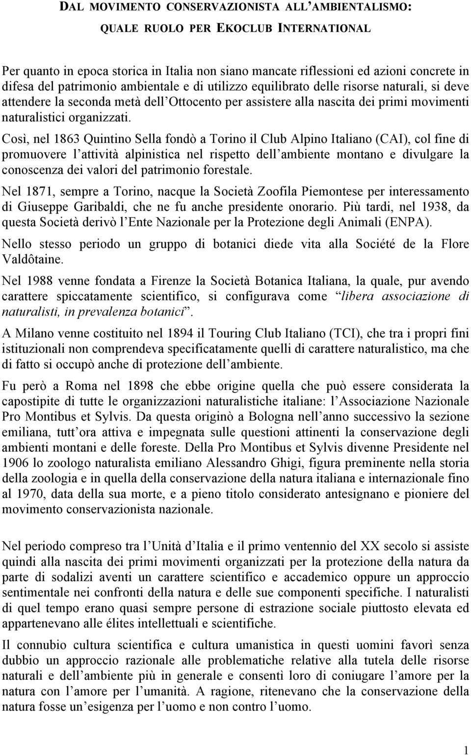 Così, nel 1863 Quintino Sella fondò a Torino il Club Alpino Italiano (CAI), col fine di promuovere l attività alpinistica nel rispetto dell ambiente montano e divulgare la conoscenza dei valori del