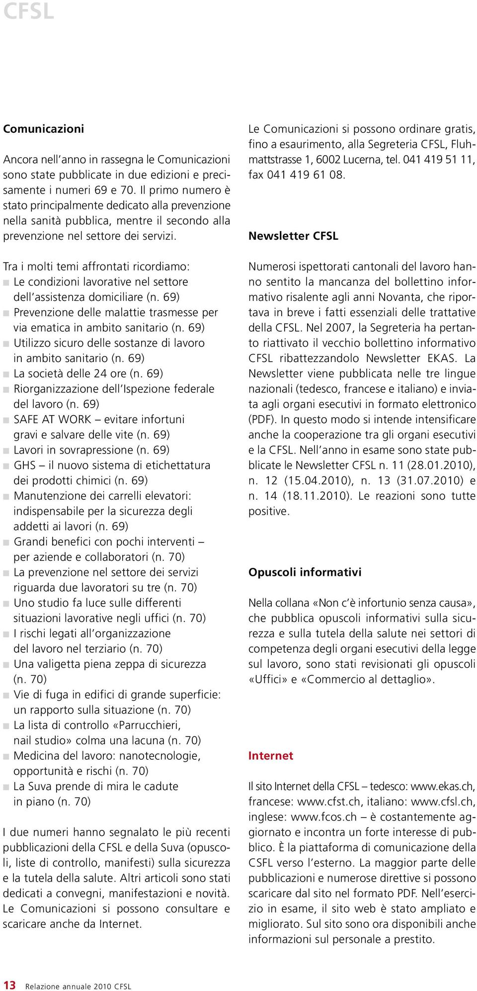 Tra i molti temi affrontati ricordiamo: Le condizioni lavorative nel settore dell assistenza domiciliare (n. 69) Prevenzione delle malattie trasmesse per via ematica in ambito sanitario (n.