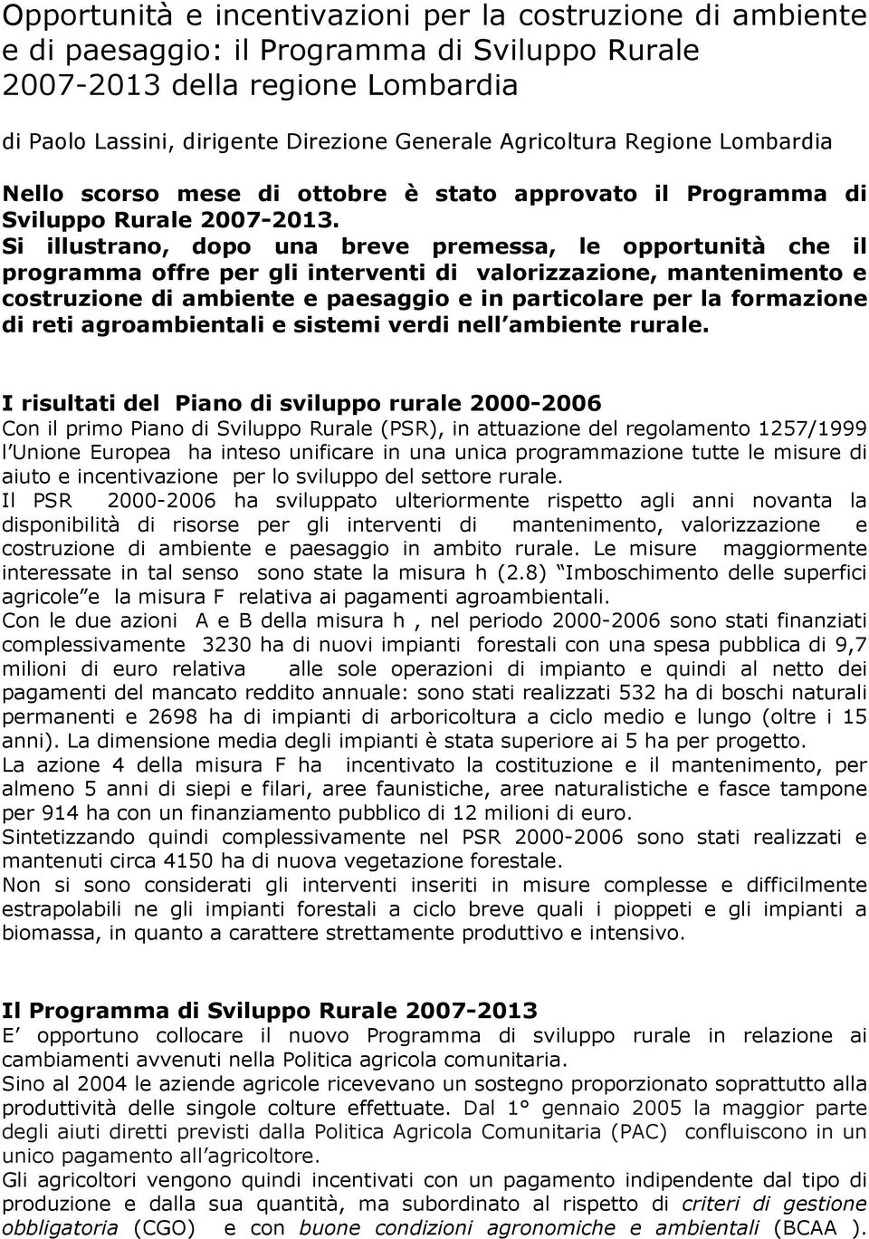 Si illustrano, dopo una breve premessa, le opportunità che il programma offre per gli interventi di valorizzazione, mantenimento e costruzione di ambiente e paesaggio e in particolare per la