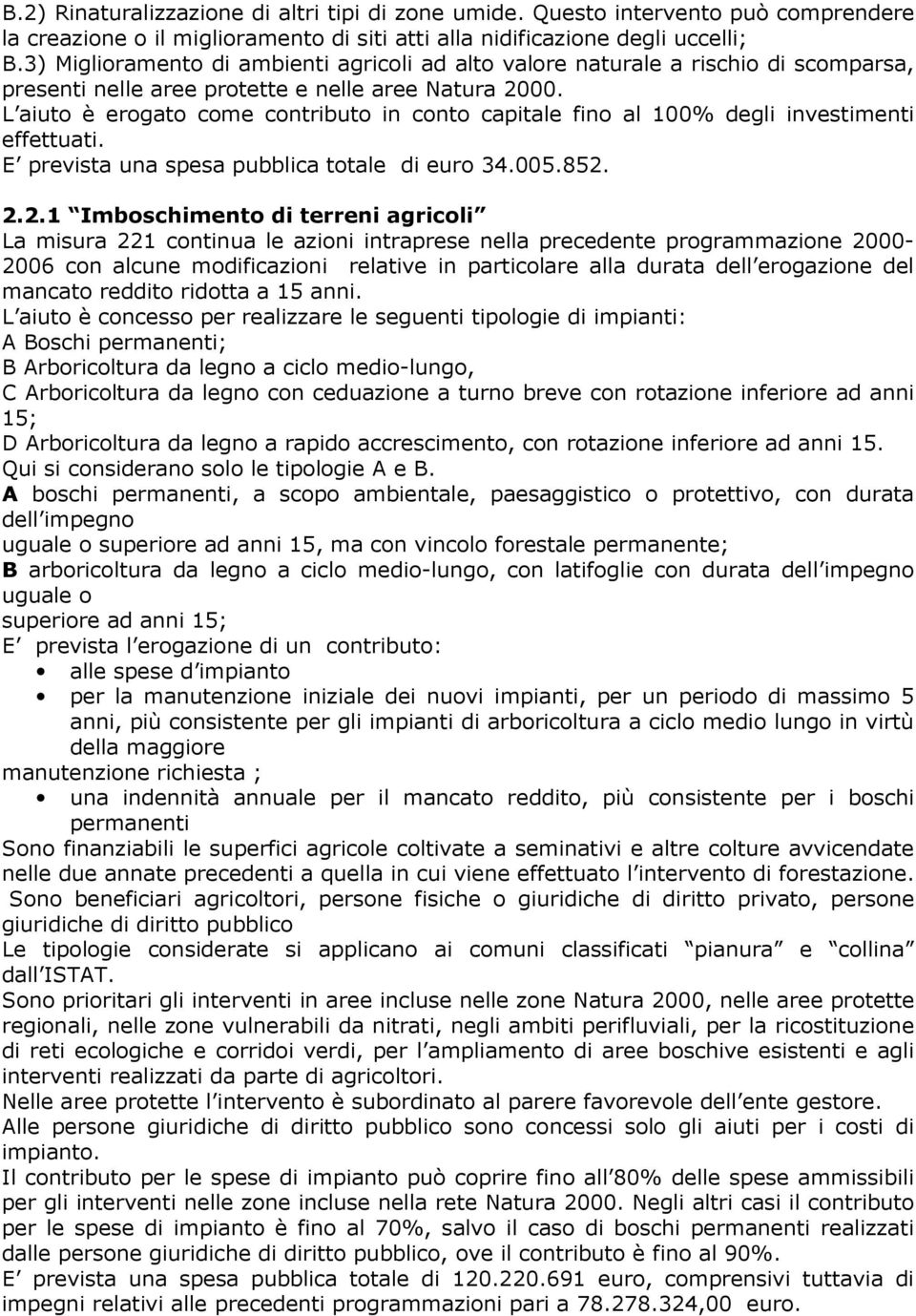 L aiuto è erogato come contributo in conto capitale fino al 100% degli investimenti effettuati. E prevista una spesa pubblica totale di euro 34.005.852.