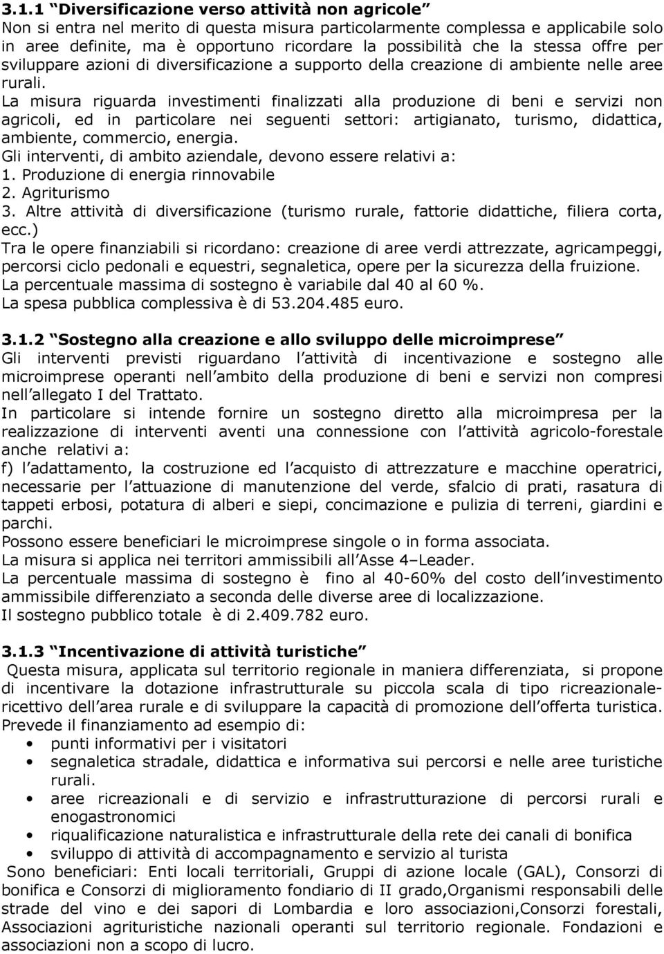 La misura riguarda investimenti finalizzati alla produzione di beni e servizi non agricoli, ed in particolare nei seguenti settori: artigianato, turismo, didattica, ambiente, commercio, energia.