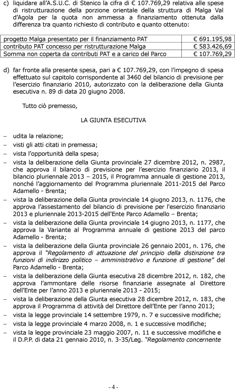 contributo e quanto ottenuto: progetto Malga presentato per il finanziamento PAT 691.195,98 contributo PAT concesso per ristrutturazione Malga 583.