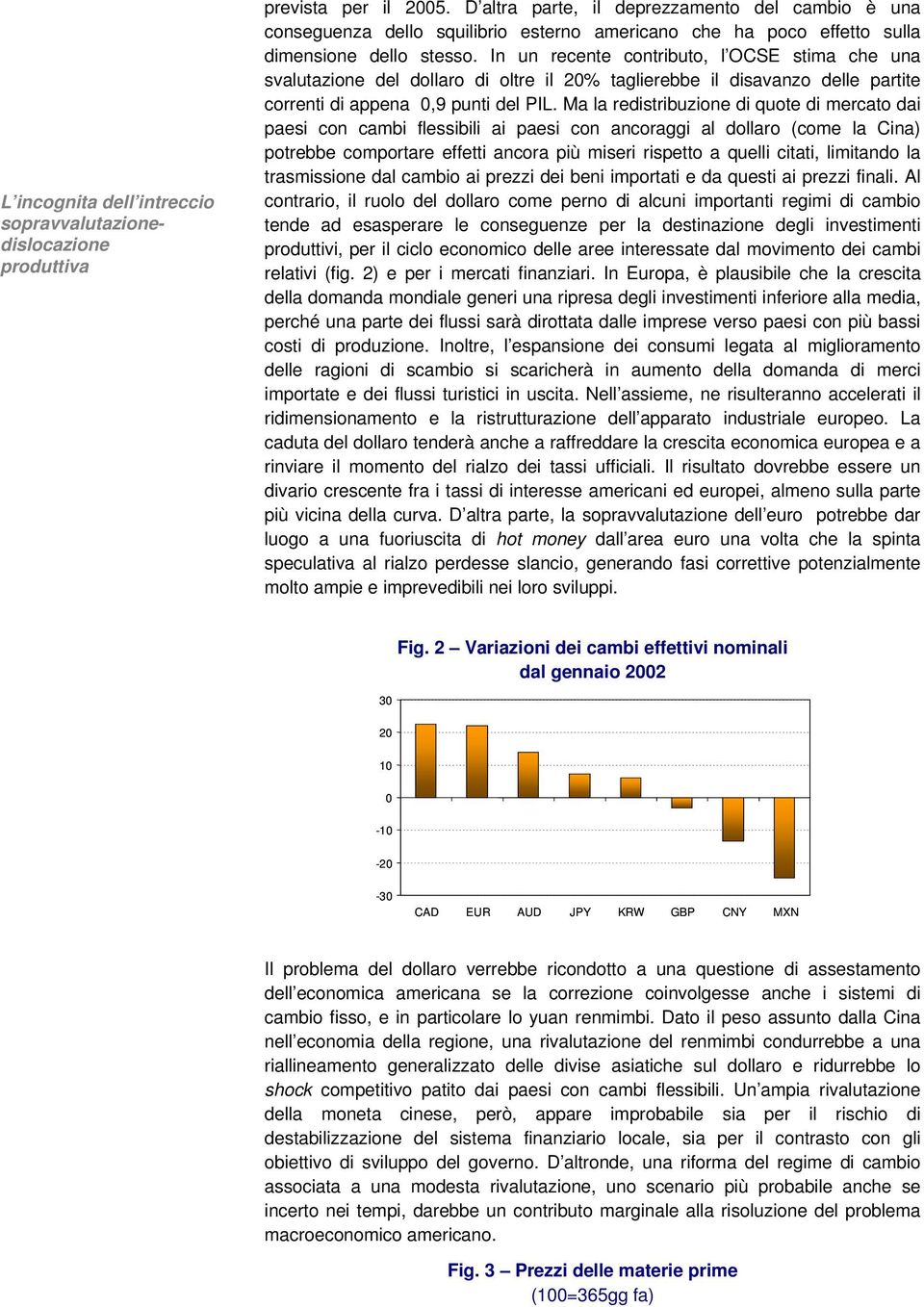 In un recente contributo, l OCSE stima che una svalutazione del dollaro di oltre il 20% taglierebbe il disavanzo delle partite correnti di appena 0,9 punti del PIL.