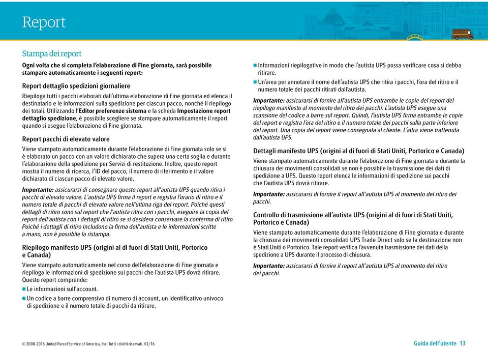 Utilizzando l Editor preferenze sistema e la scheda Impostazione report dettaglio spedizione, è possibile scegliere se stampare automaticamente il report quando si esegue l elaborazione di Fine