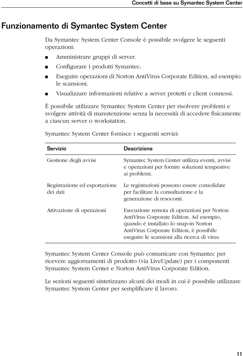 È possibile utilizzare Symantec System Center per risolvere problemi e svolgere attività di manutenzione senza la necessità di accedere fisicamente a ciascun server o workstation.