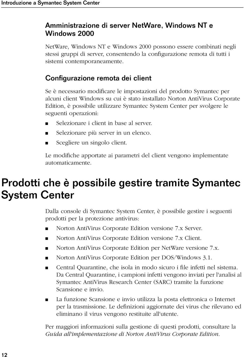 Configurazione remota dei client Se è necessario modificare le impostazioni del prodotto Symantec per alcuni client Windows su cui è stato installato Norton AntiVirus Corporate Edition, è possibile