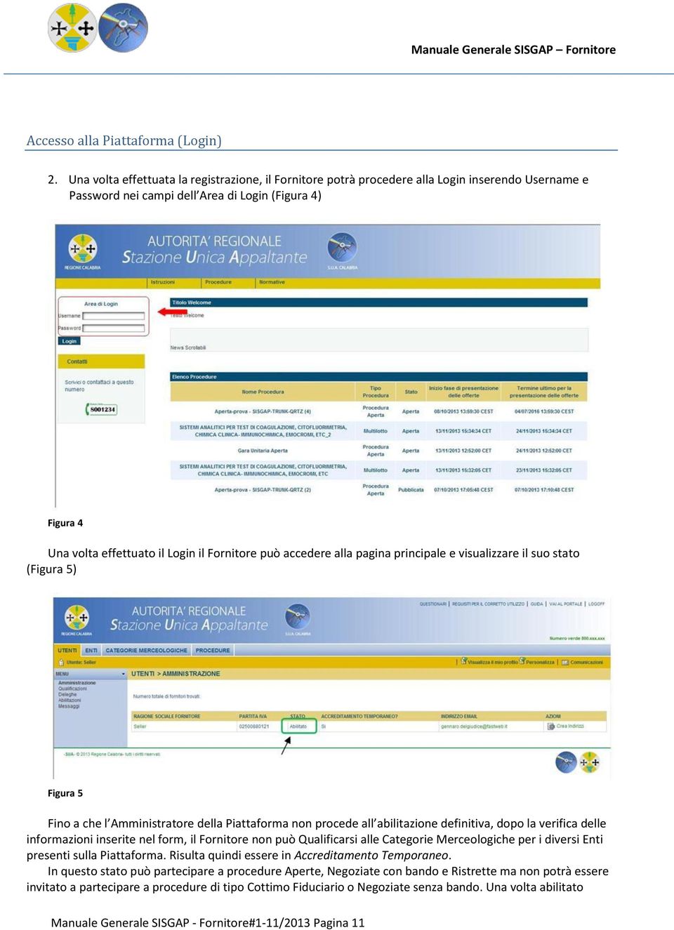 Fornitore può accedere alla pagina principale e visualizzare il suo stato (Figura 5) Figura 5 Fino a che l Amministratore della Piattaforma non procede all abilitazione definitiva, dopo la verifica