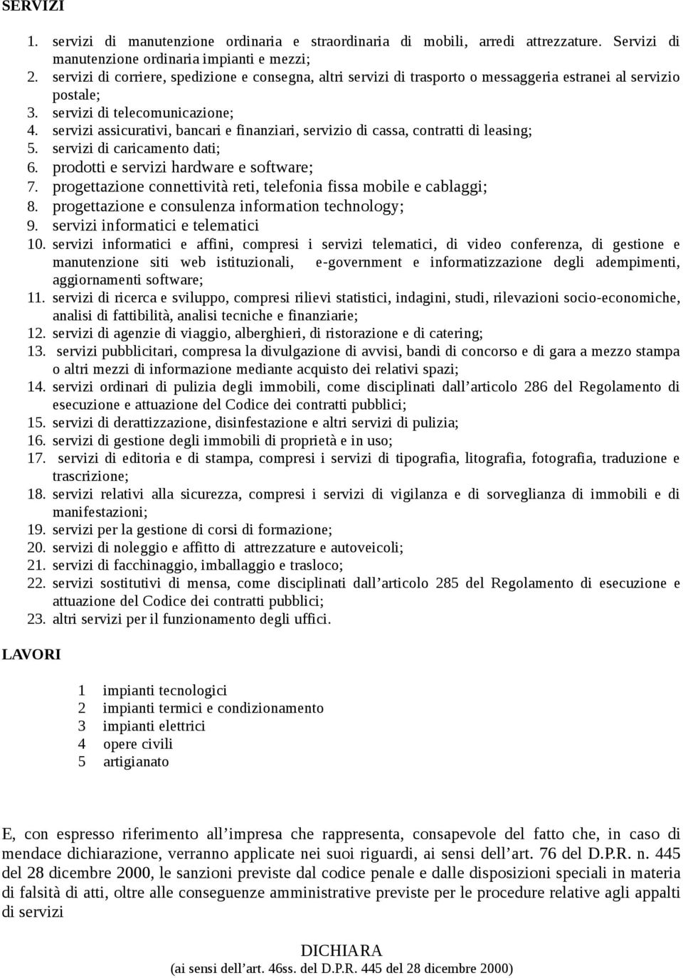 servizi assicurativi, bancari e finanziari, servizio di cassa, contratti di leasing; 5. servizi di caricamento dati; 6. prodotti e servizi hardware e software; 7.