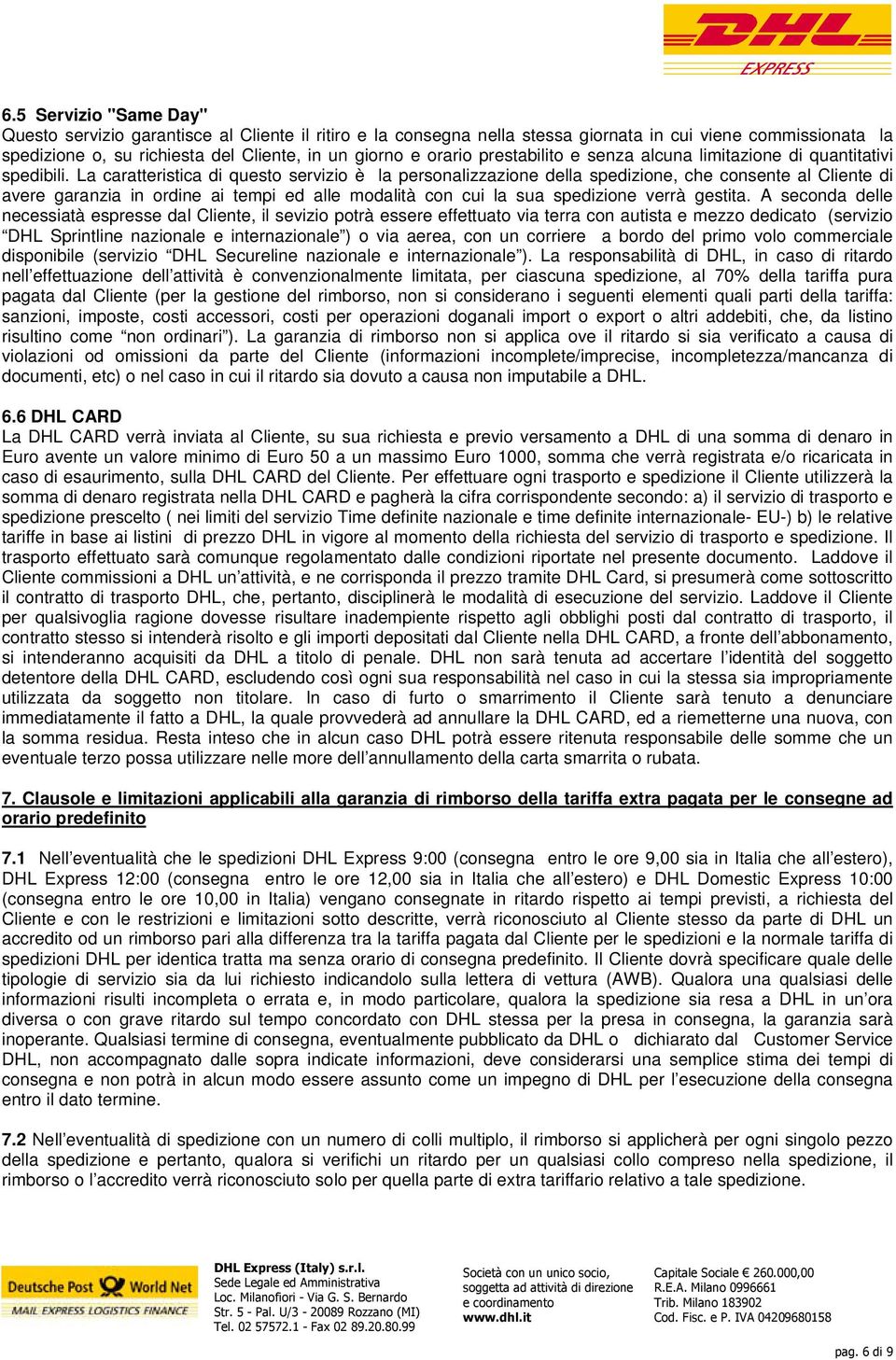 La caratteristica di questo servizio è la personalizzazione della spedizione, che consente al Cliente di avere garanzia in ordine ai tempi ed alle modalità con cui la sua spedizione verrà gestita.