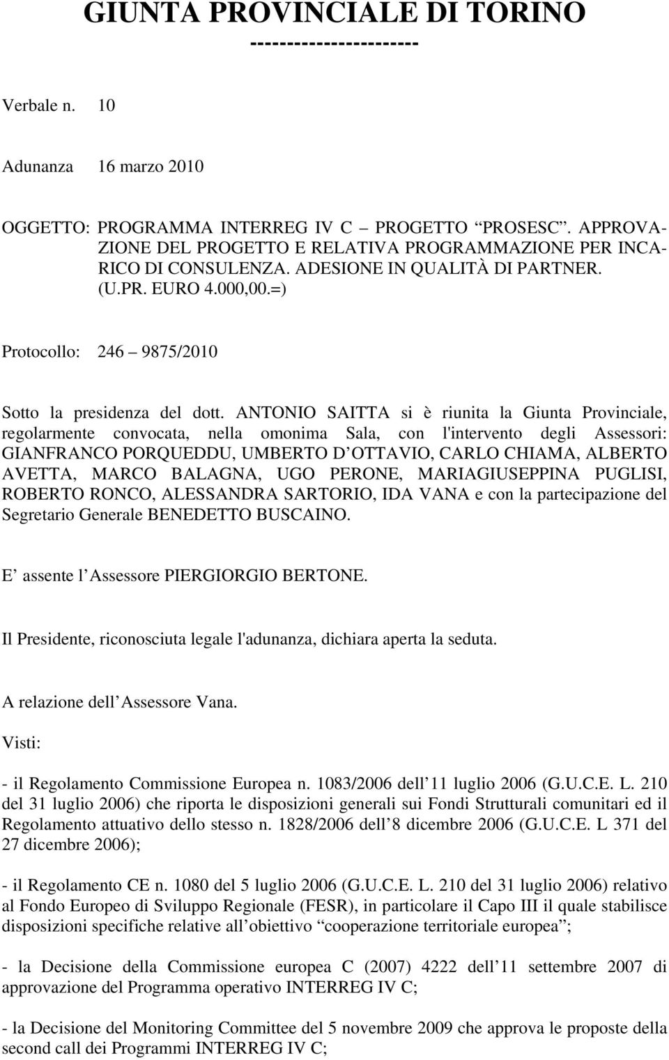 ANTONIO SAITTA si è riunita la Giunta Provinciale, regolarmente convocata, nella omonima Sala, con l'intervento degli Assessori: GIANFRANCO PORQUEDDU, UMBERTO D OTTAVIO, CARLO CHIAMA, ALBERTO AVETTA,