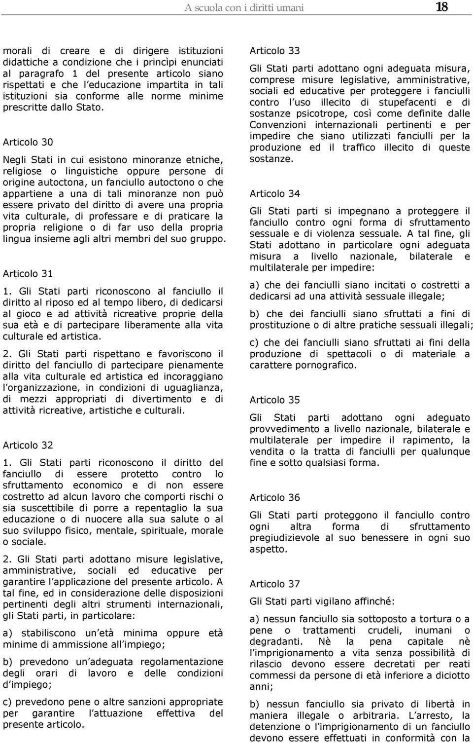 Articolo 30 Negli Stati in cui esistono minoranze etniche, religiose o linguistiche oppure persone di origine autoctona, un fanciullo autoctono o che appartiene a una di tali minoranze non può essere