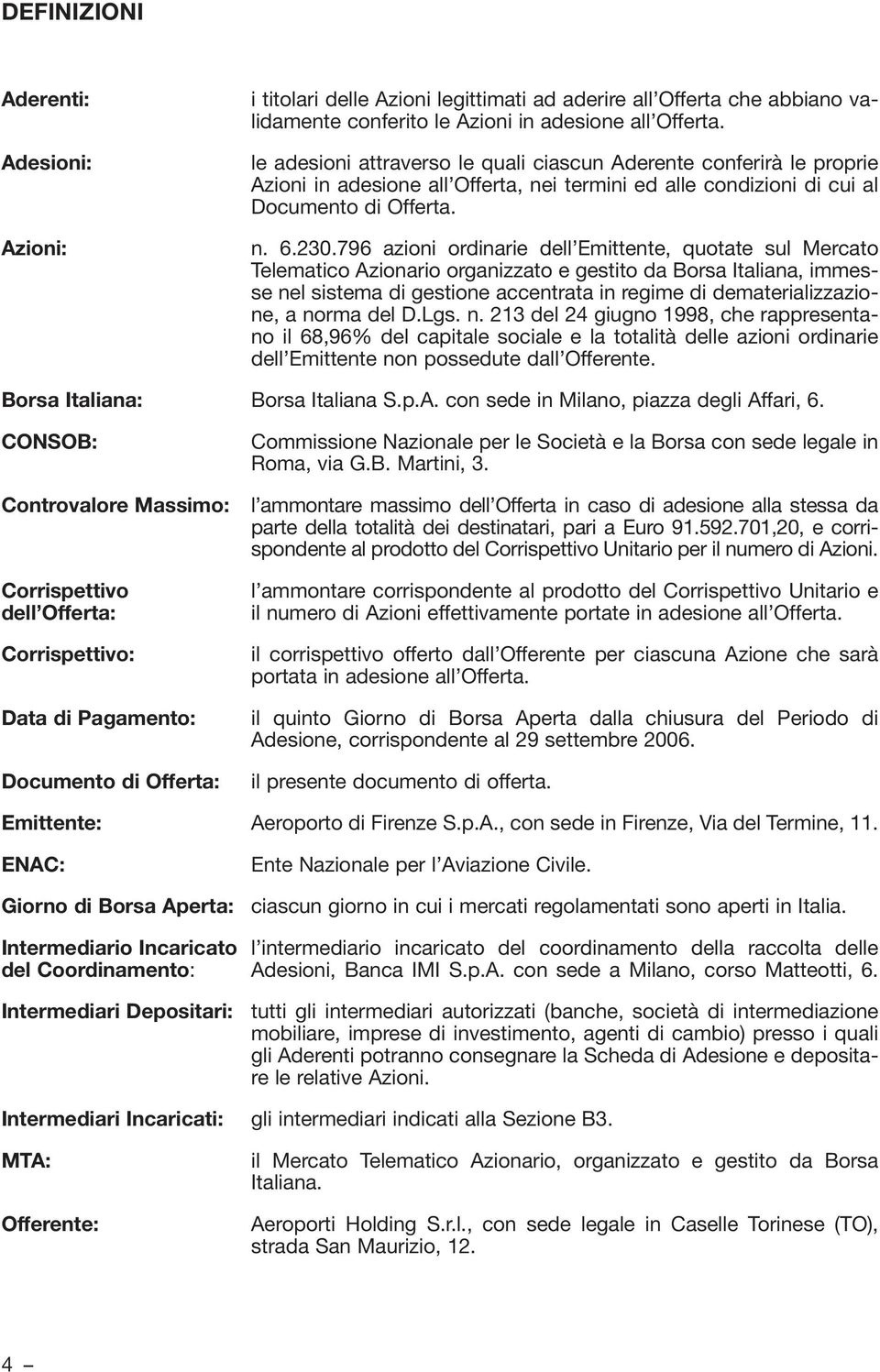 796 azioni ordinarie dell Emittente, quotate sul Mercato Telematico Azionario organizzato e gestito da Borsa Italiana, immesse nel sistema di gestione accentrata in regime di dematerializzazione, a