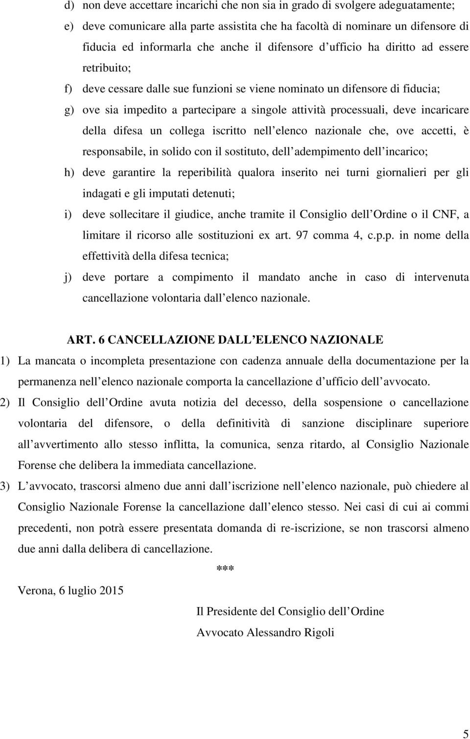 deve incaricare della difesa un collega iscritto nell elenco nazionale che, ove accetti, è responsabile, in solido con il sostituto, dell adempimento dell incarico; h) deve garantire la reperibilità