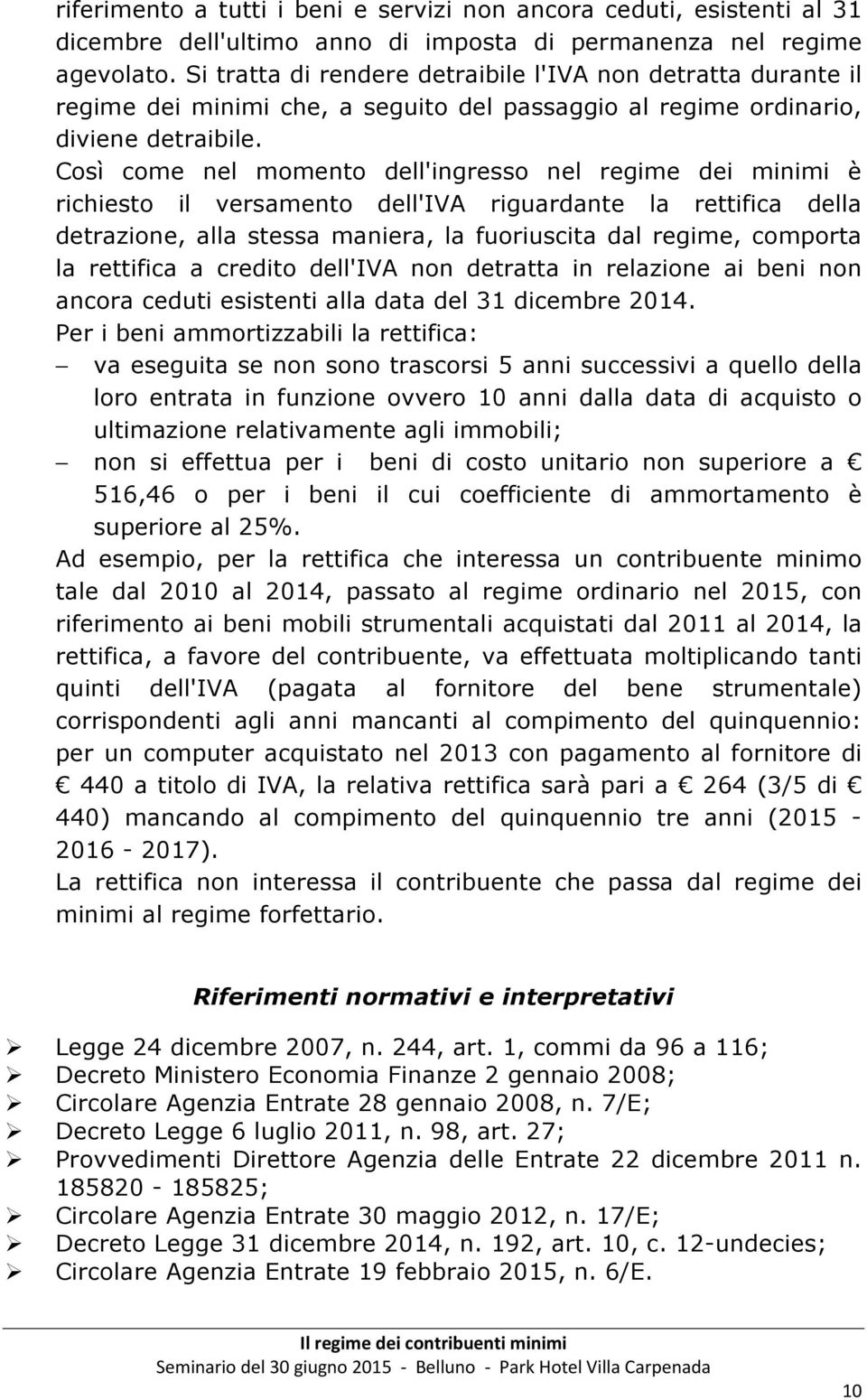 Così come nel momento dell'ingresso nel regime dei minimi è richiesto il versamento dell'iva riguardante la rettifica della detrazione, alla stessa maniera, la fuoriuscita dal regime, comporta la