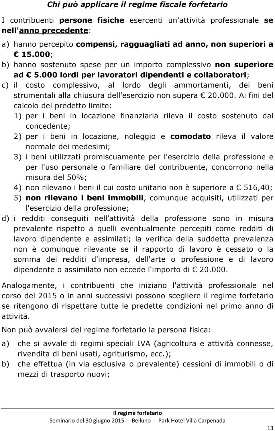 000 lordi per lavoratori dipendenti e collaboratori; c) il costo complessivo, al lordo degli ammortamenti, dei beni strumentali alla chiusura dell'esercizio non supera 20.000. Ai fini del calcolo del