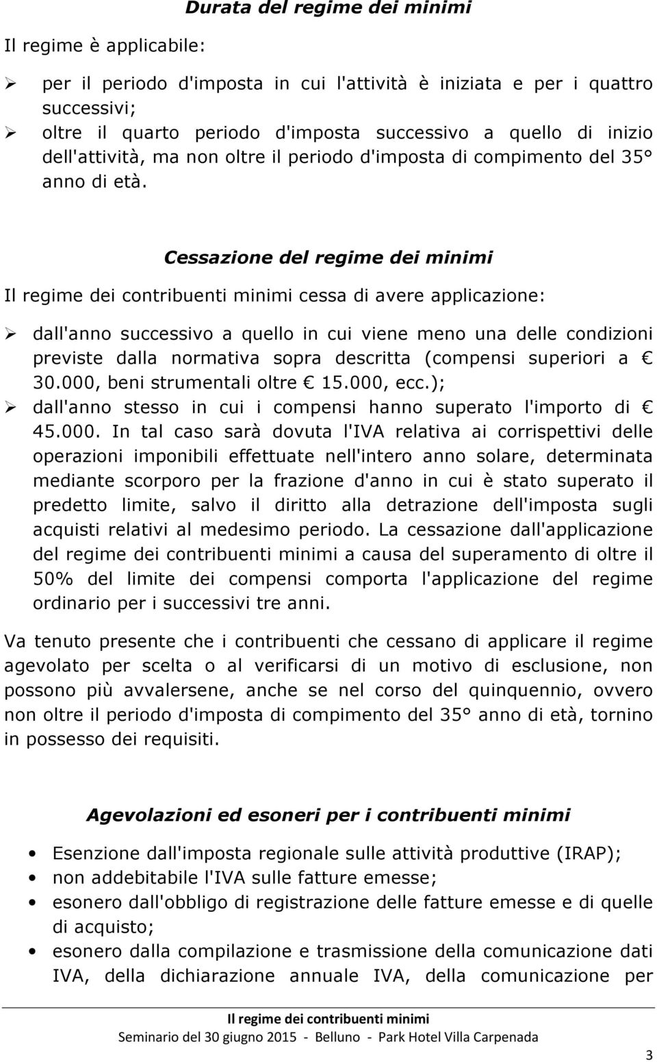 Cessazione del regime dei minimi Il regime dei contribuenti minimi cessa di avere applicazione: dall'anno successivo a quello in cui viene meno una delle condizioni previste dalla normativa sopra