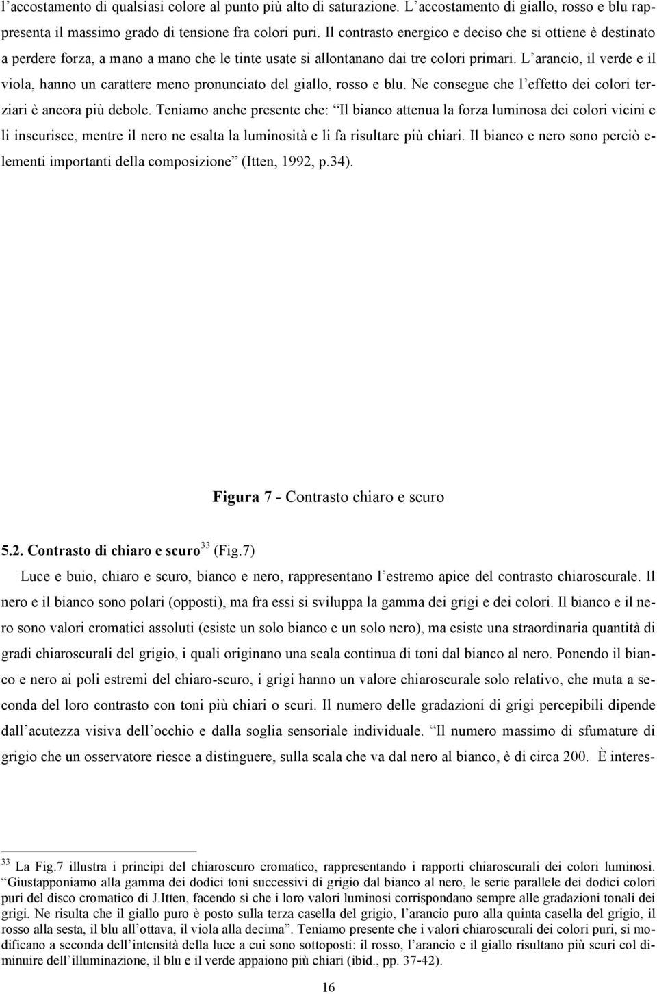 L arancio, il verde e il viola, hanno un carattere meno pronunciato del giallo, rosso e blu. Ne consegue che l effetto dei colori terziari è ancora più debole.