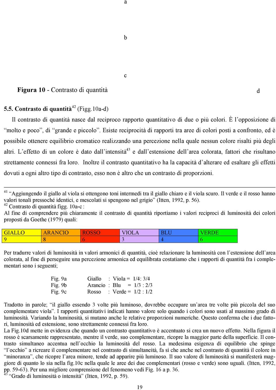 Esiste reciprocità di rapporti tra aree di colori posti a confronto, ed è possibile ottenere equilibrio cromatico realizzando una percezione nella quale nessun colore risalti più degli altri.