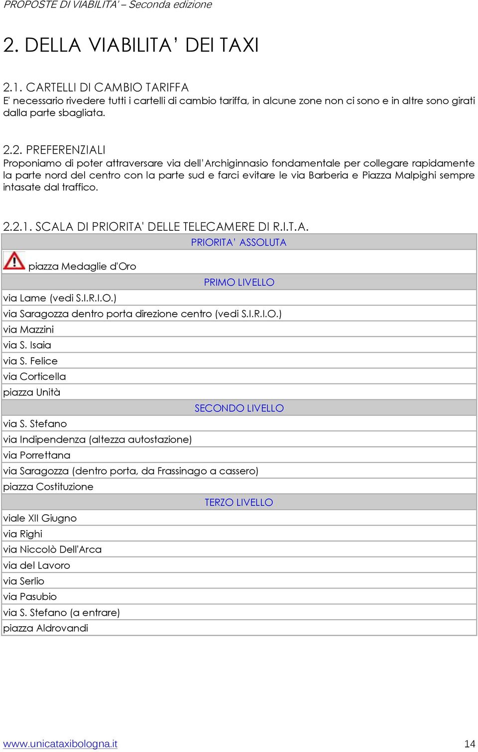 Malpighi sempre intasate dal traffico. 2.2.1. SCALA DI PRIORITA' DELLE TELECAMERE DI R.I.T.A. PRIORITA ASSOLUTA piazza Medaglie d'oro PRIMO LIVELLO via Lame (vedi S.I.R.I.O.) via Saragozza dentro porta direzione centro (vedi S.