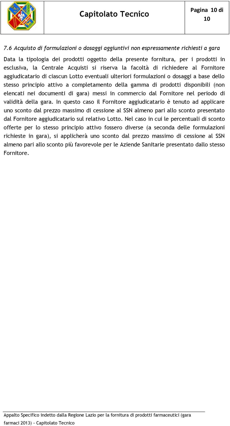 si riserva la facoltà di richiedere al Fornitore aggiudicatario di ciascun Lotto eventuali ulteriori formulazioni o dosaggi a base dello stesso principio attivo a completamento della gamma di