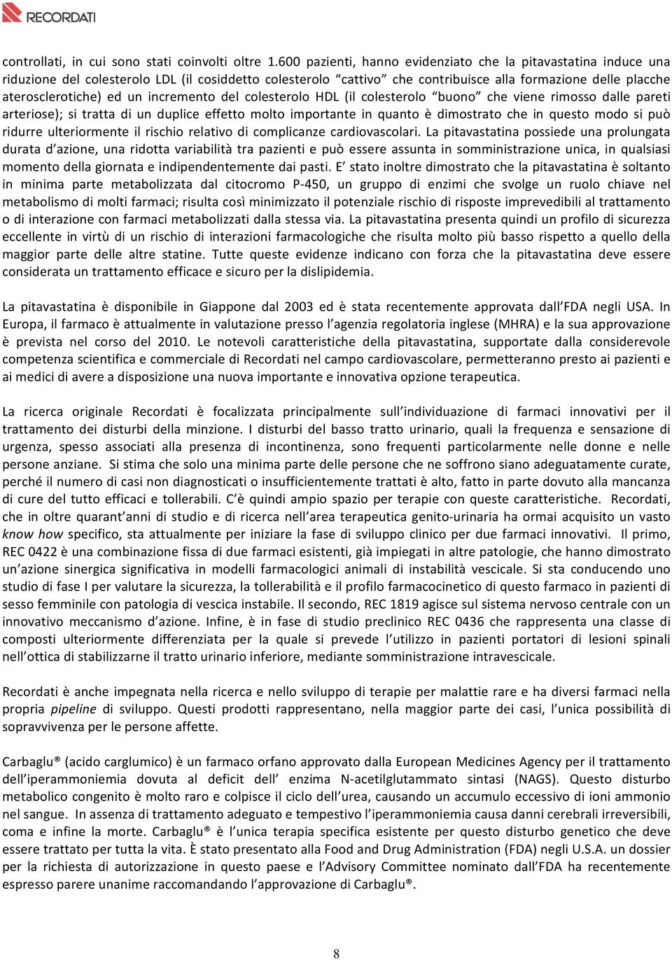 incremento del colesterolo HDL (il colesterolo buono che viene rimosso dalle pareti arteriose); si tratta di un duplice effetto molto importante in quanto è dimostrato che in questo modo si può