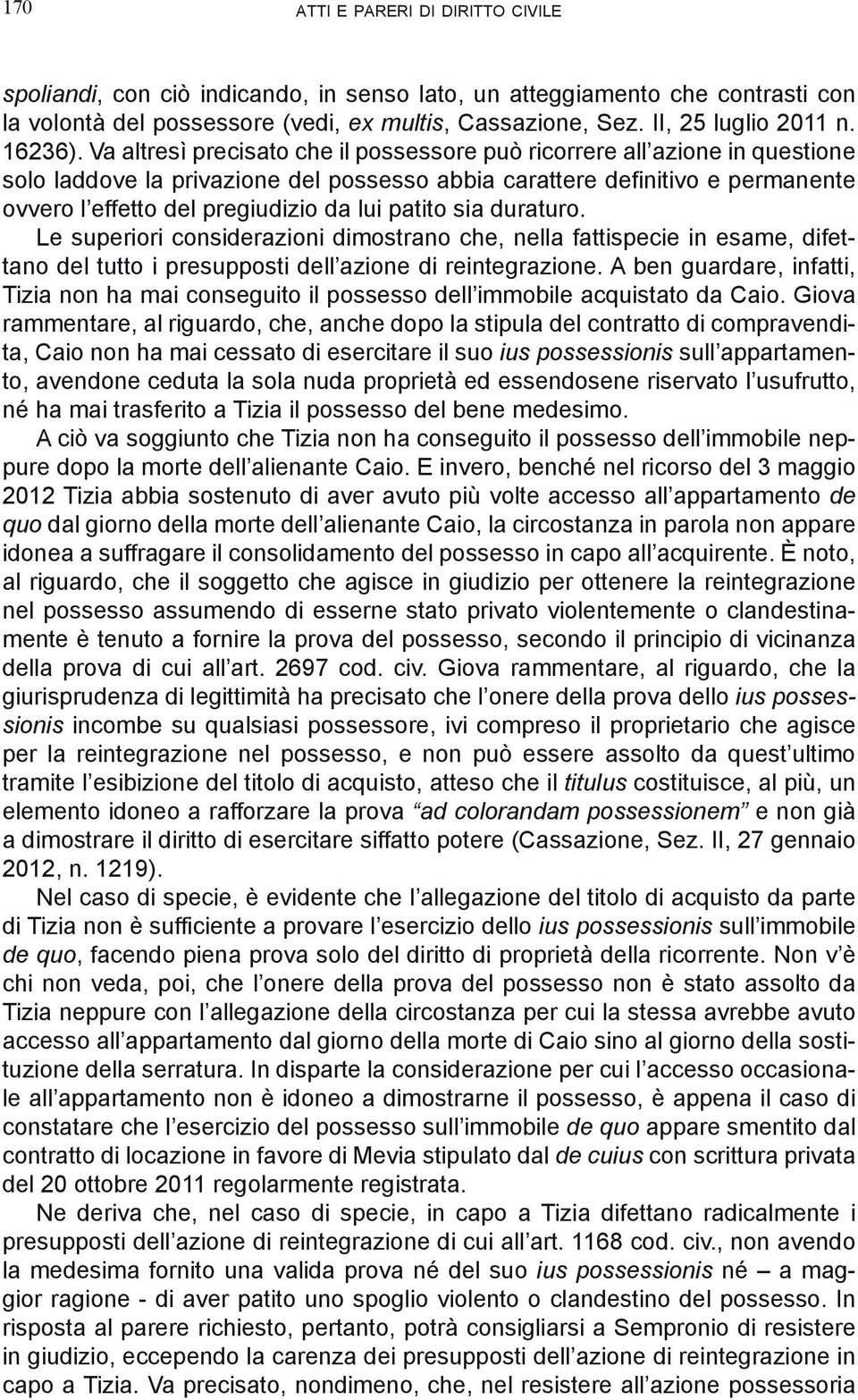 Va altresì precisato che il possessore può ricorrere all azione in questione solo laddove la privazione del possesso abbia carattere definitivo e permanente ovvero l effetto del pregiudizio da lui