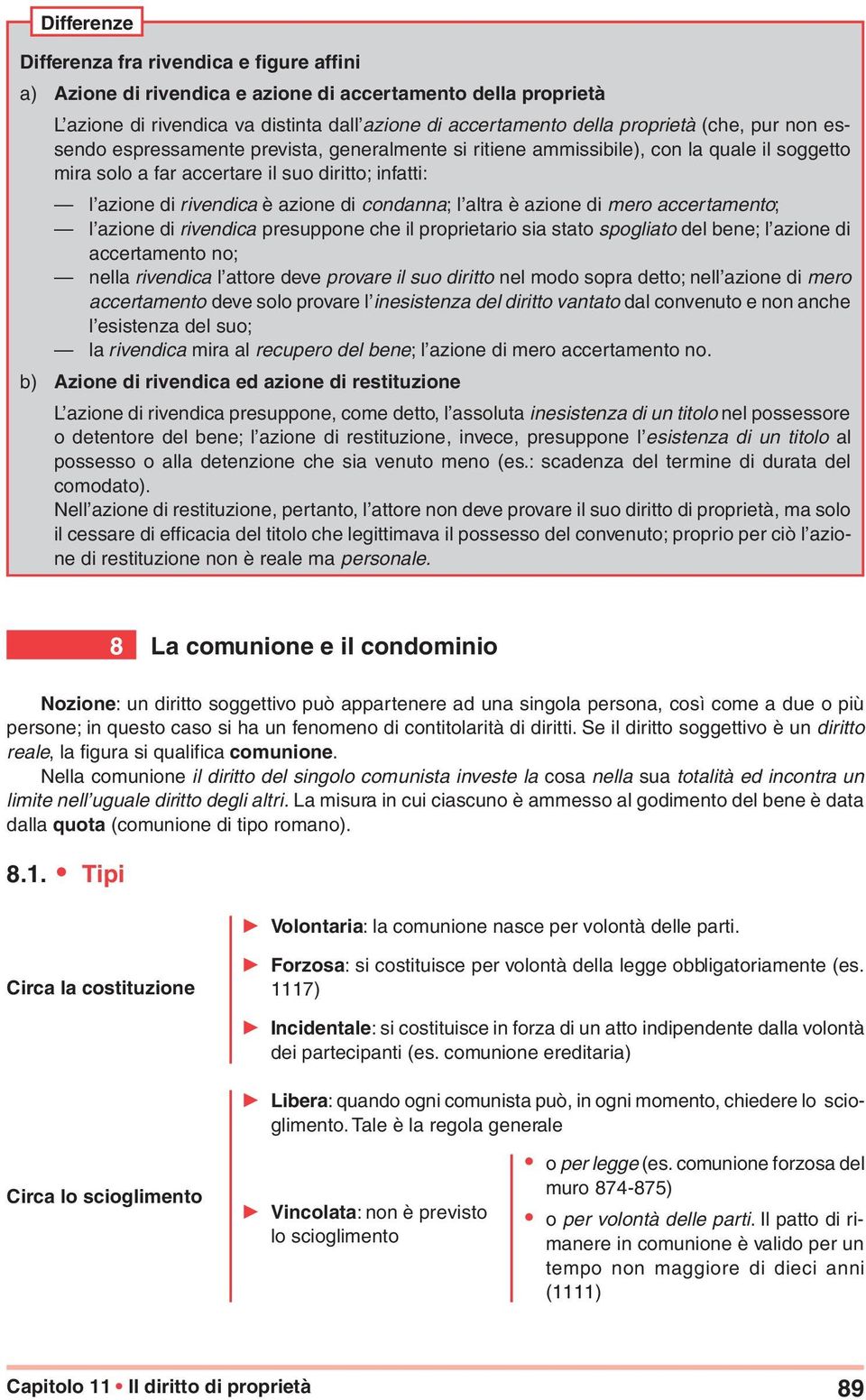 altra è azione di mero accertamento; l azione di rivendica presuppone che il proprietario sia stato spogliato del bene; l azione di accertamento no; nella rivendica l attore deve provare il suo