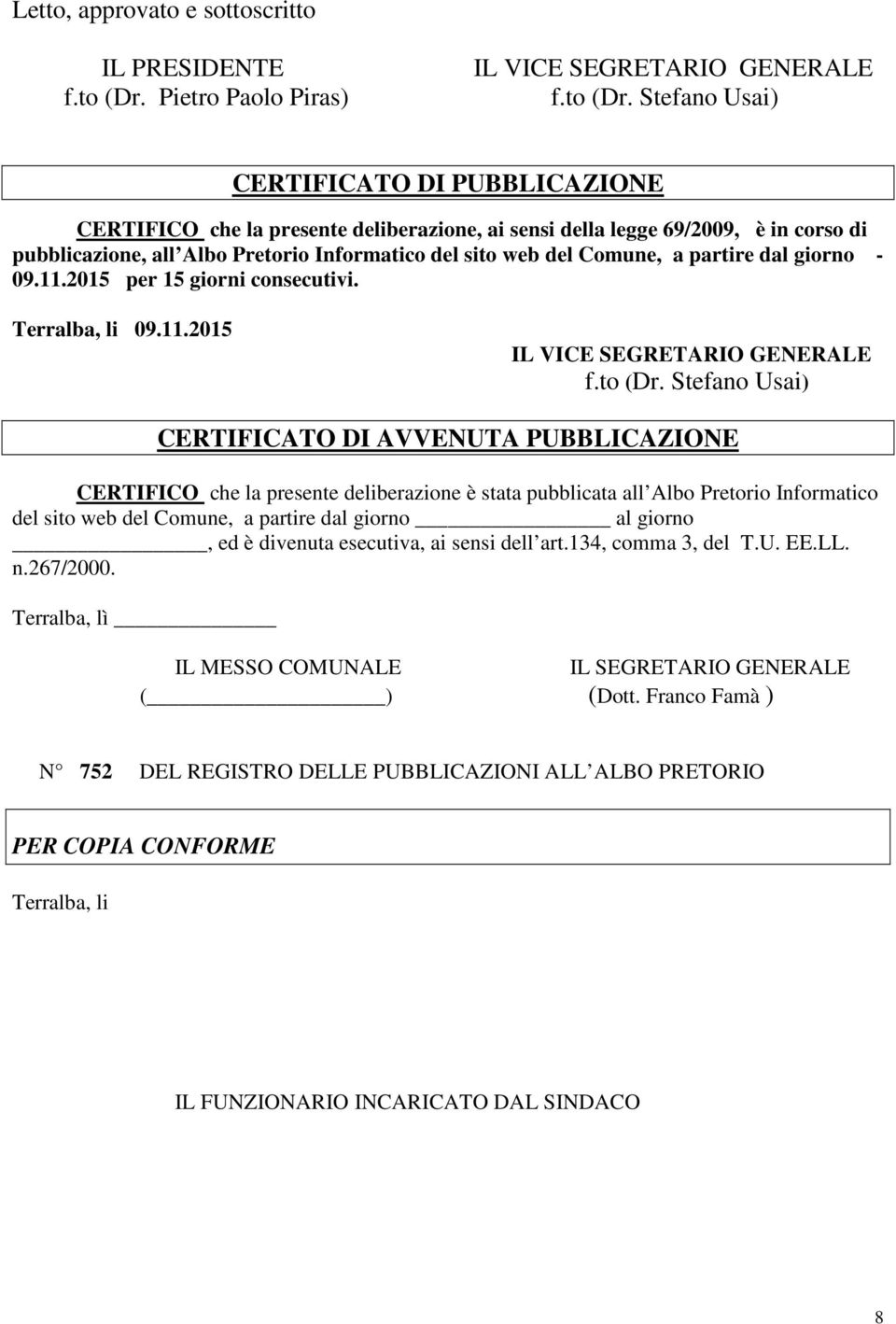 Stefano Usai) CERTIFICATO DI PUBBLICAZIONE CERTIFICO che la presente deliberazione, ai sensi della legge 69/2009, è in corso di pubblicazione, all Albo Pretorio Informatico del sito web del Comune, a