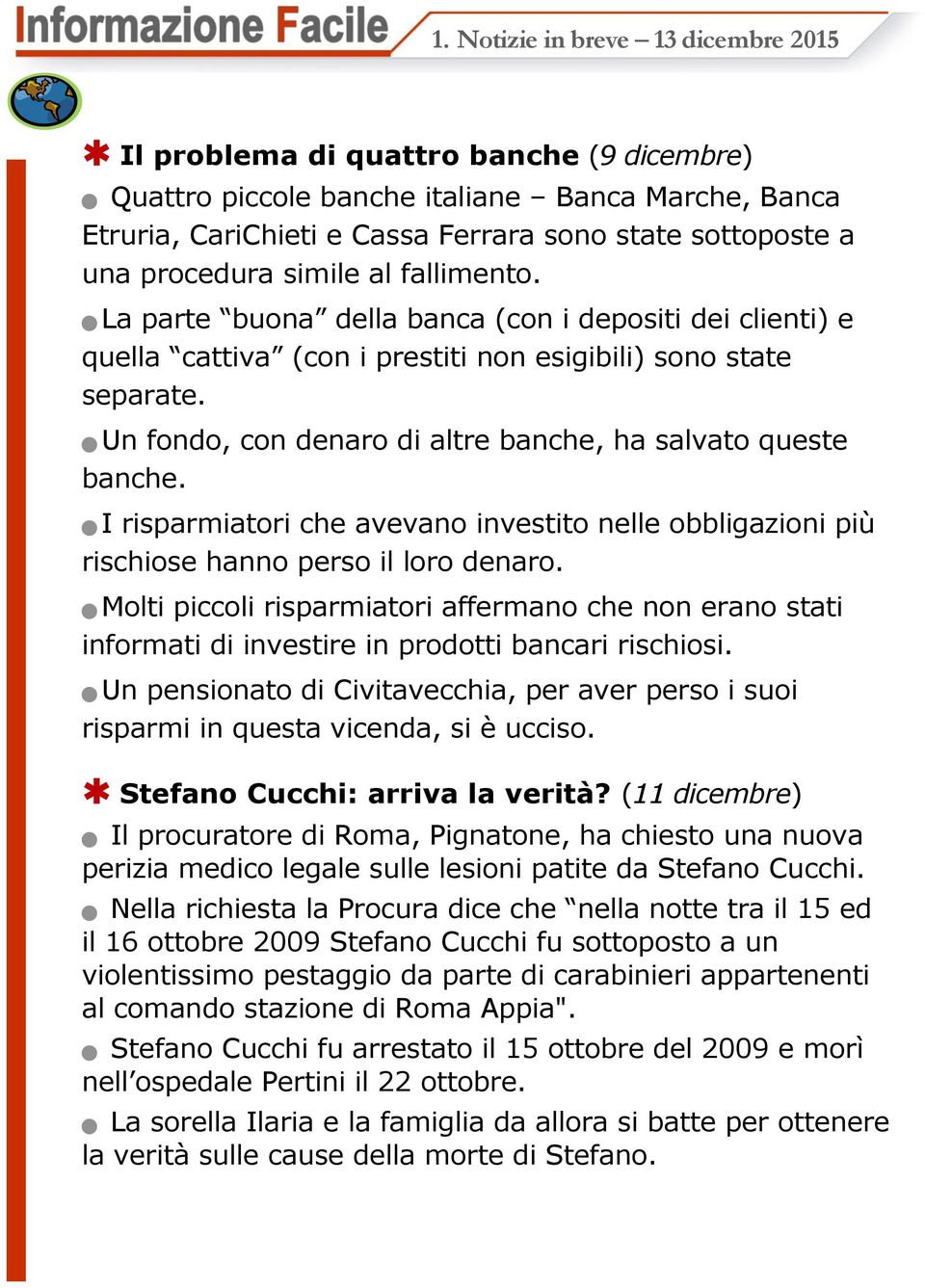 Un fondo, con denaro di altre banche, ha salvato queste banche. I risparmiatori che avevano investito nelle obbligazioni più rischiose hanno perso il loro denaro.