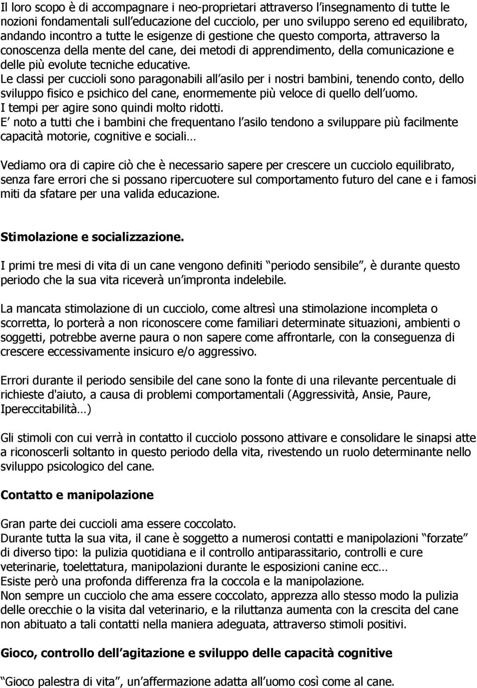 Le classi per cuccioli sono paragonabili all asilo per i nostri bambini, tenendo conto, dello sviluppo fisico e psichico del cane, enormemente più veloce di quello dell uomo.