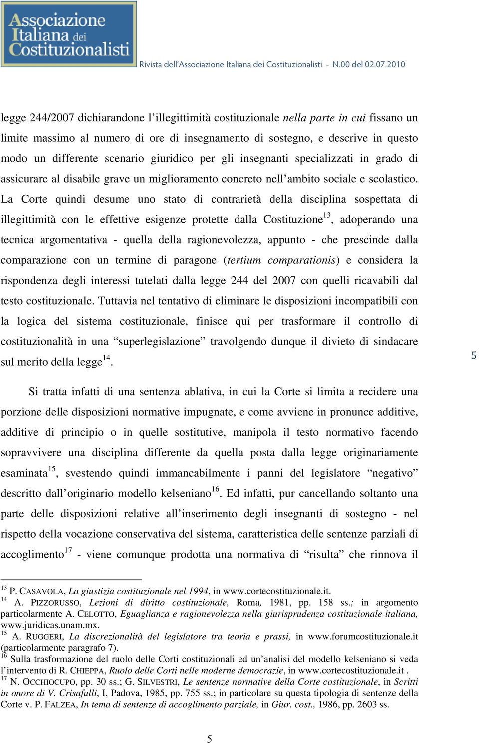 La Corte quindi desume uno stato di contrarietà della disciplina sospettata di illegittimità con le effettive esigenze protette dalla Costituzione 13, adoperando una tecnica argomentativa - quella