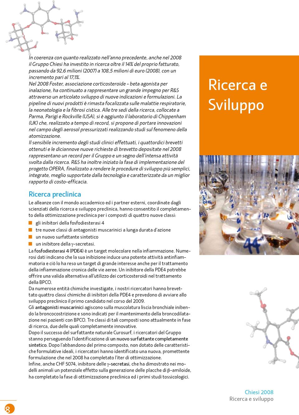 Nel 2008 Foster, associazione corticosteroide - beta agonista per inalazione, ha continuato a rappresentare un grande impegno per R&S attraverso un articolato sviluppo di nuove indicazioni e