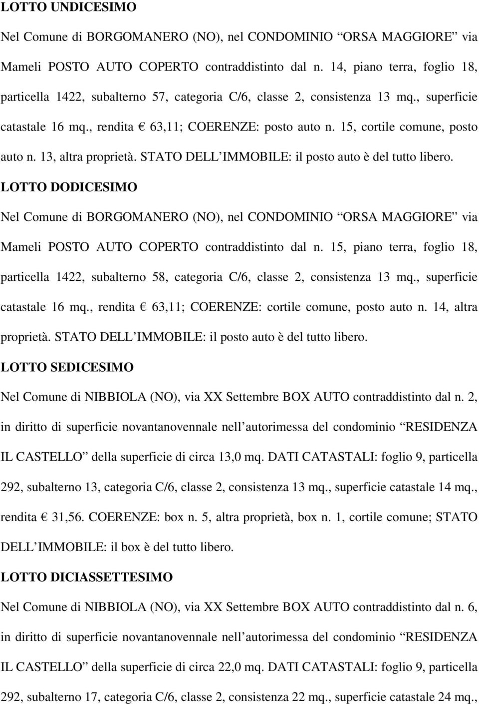 LOTTO DODICESIMO Mameli POSTO AUTO COPERTO contraddistinto dal n. 15, piano terra, foglio 18, particella 1422, subalterno 58, categoria C/6, classe 2, consistenza 13 mq., superficie catastale 16 mq.