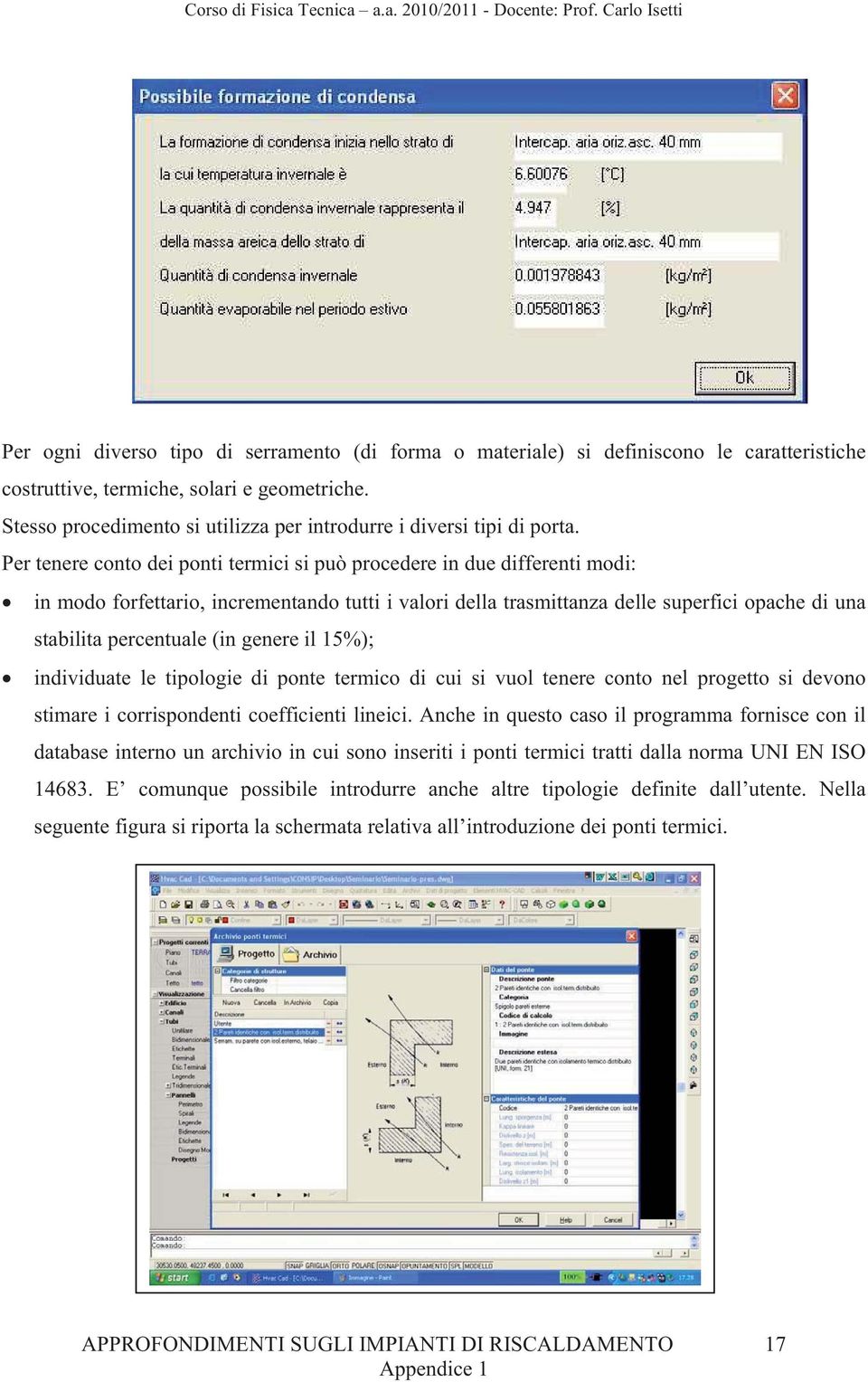 Per tenere conto dei ponti termici si può procedere in due differenti modi: in modo forfettario, incrementando tutti i valori della trasmittanza delle superfici opache di una stabilita percentuale