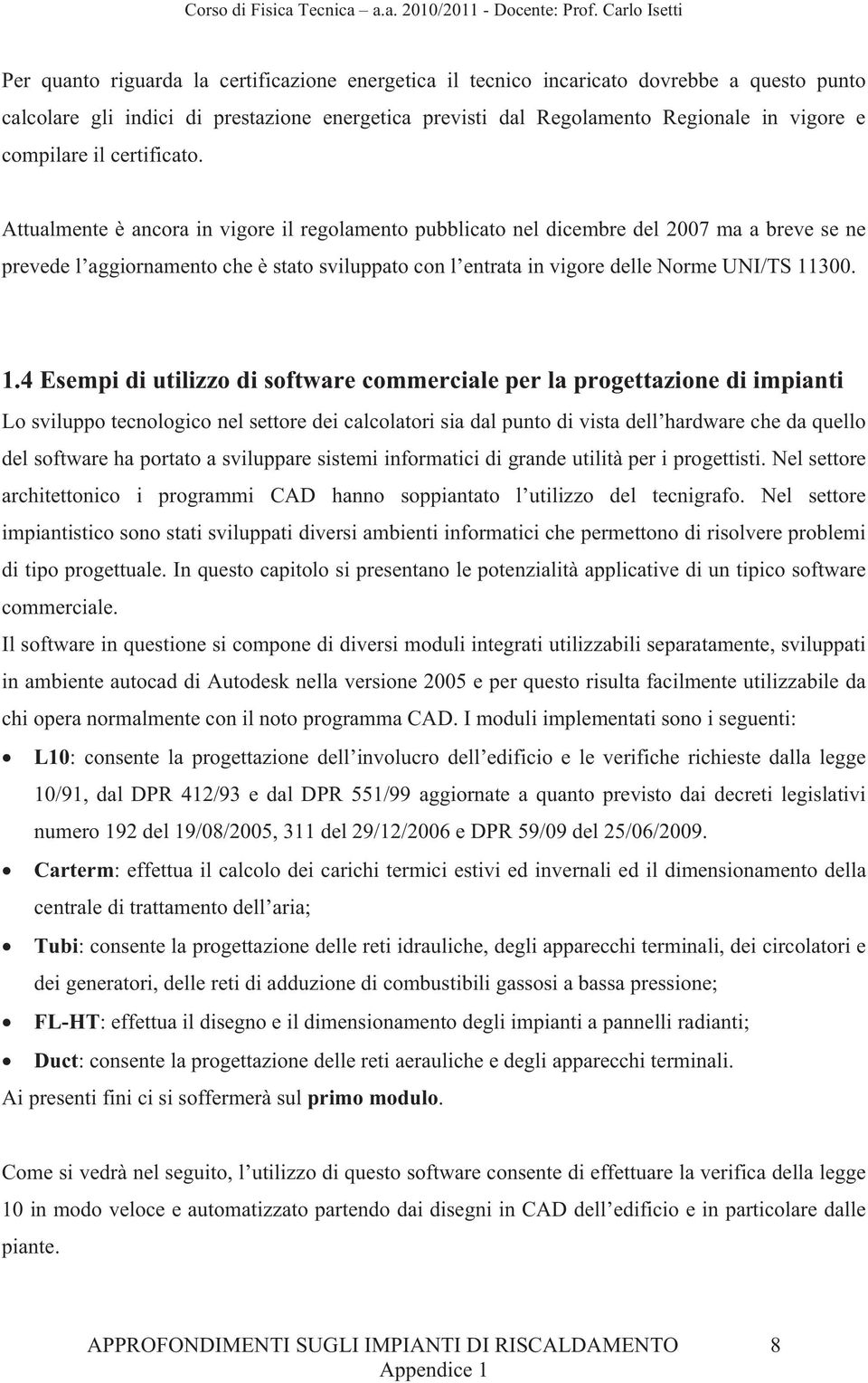 Attualmente è ancora in vigore il regolamento pubblicato nel dicembre del 2007 ma a breve se ne prevede l aggiornamento che è stato sviluppato con l entrata in vigore delle Norme UNI/TS 11