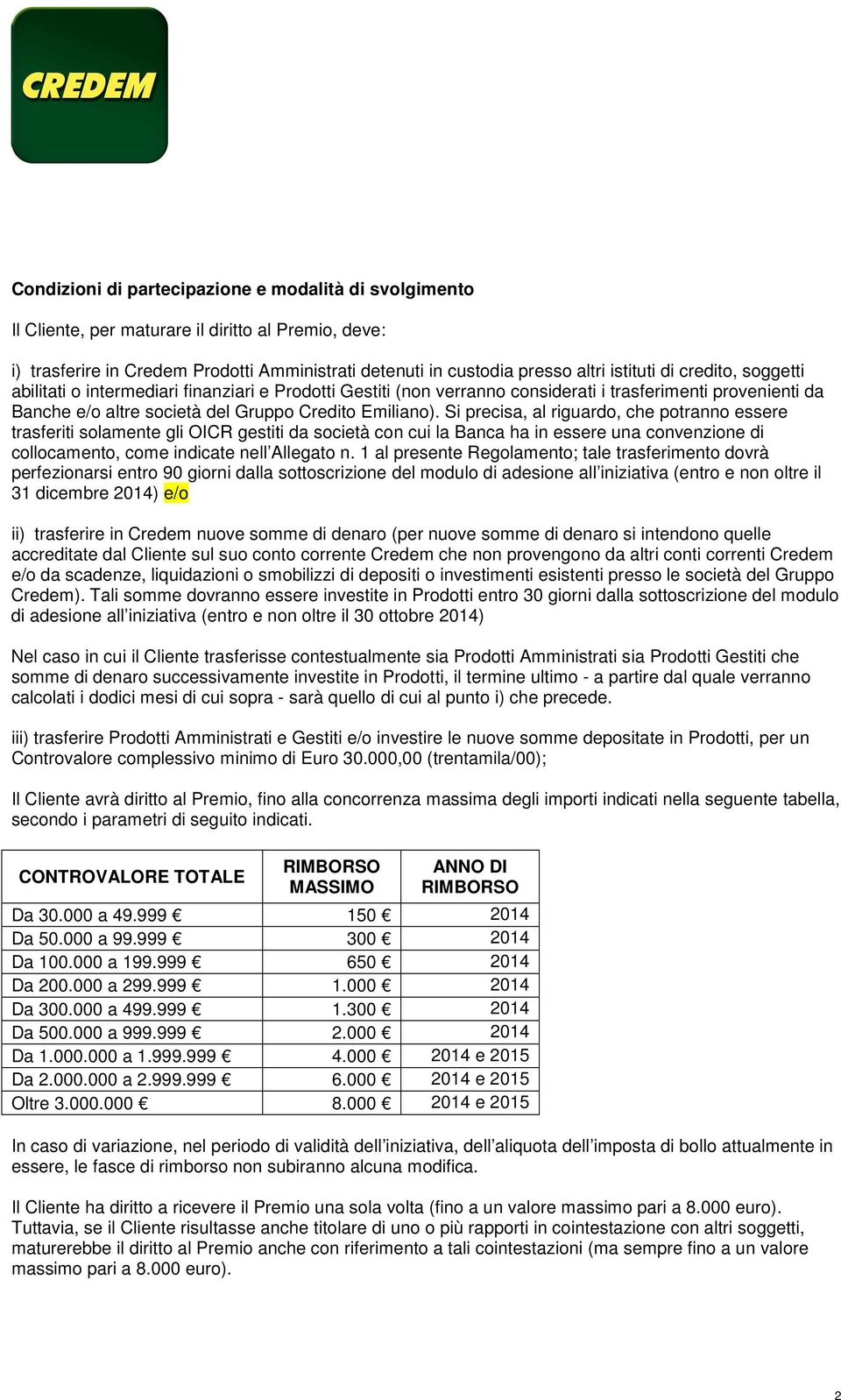 Si precisa, al riguardo, che potranno essere trasferiti solamente gli OICR gestiti da società con cui la Banca ha in essere una convenzione di collocamento, come indicate nell Allegato n.