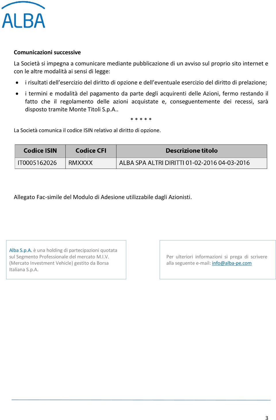 azioni acquistate e, conseguentemente dei recessi, sarà disposto tramite Monte Titoli S.p.A.. * * * * * La Società comunica il codice ISIN relativo al diritto di opzione.