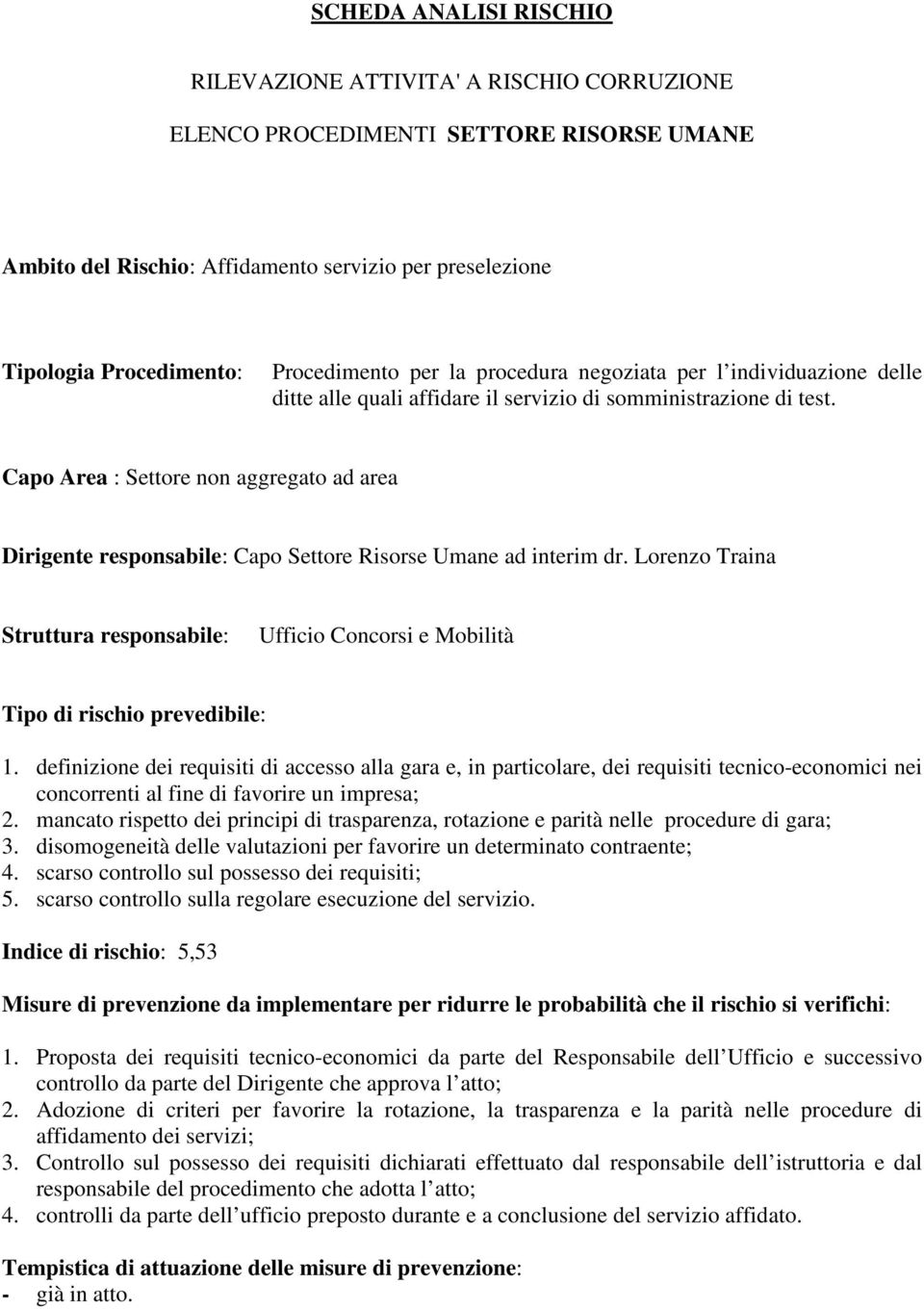 definizione dei requisiti di accesso alla gara e, in particolare, dei requisiti tecnico-economici nei concorrenti al fine di favorire un impresa; 2.