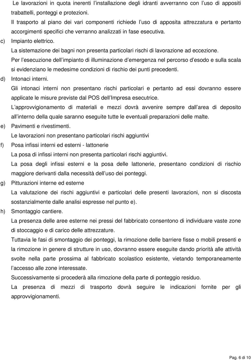 La sistemazione dei bagni non presenta particolari rischi di lavorazione ad eccezione.