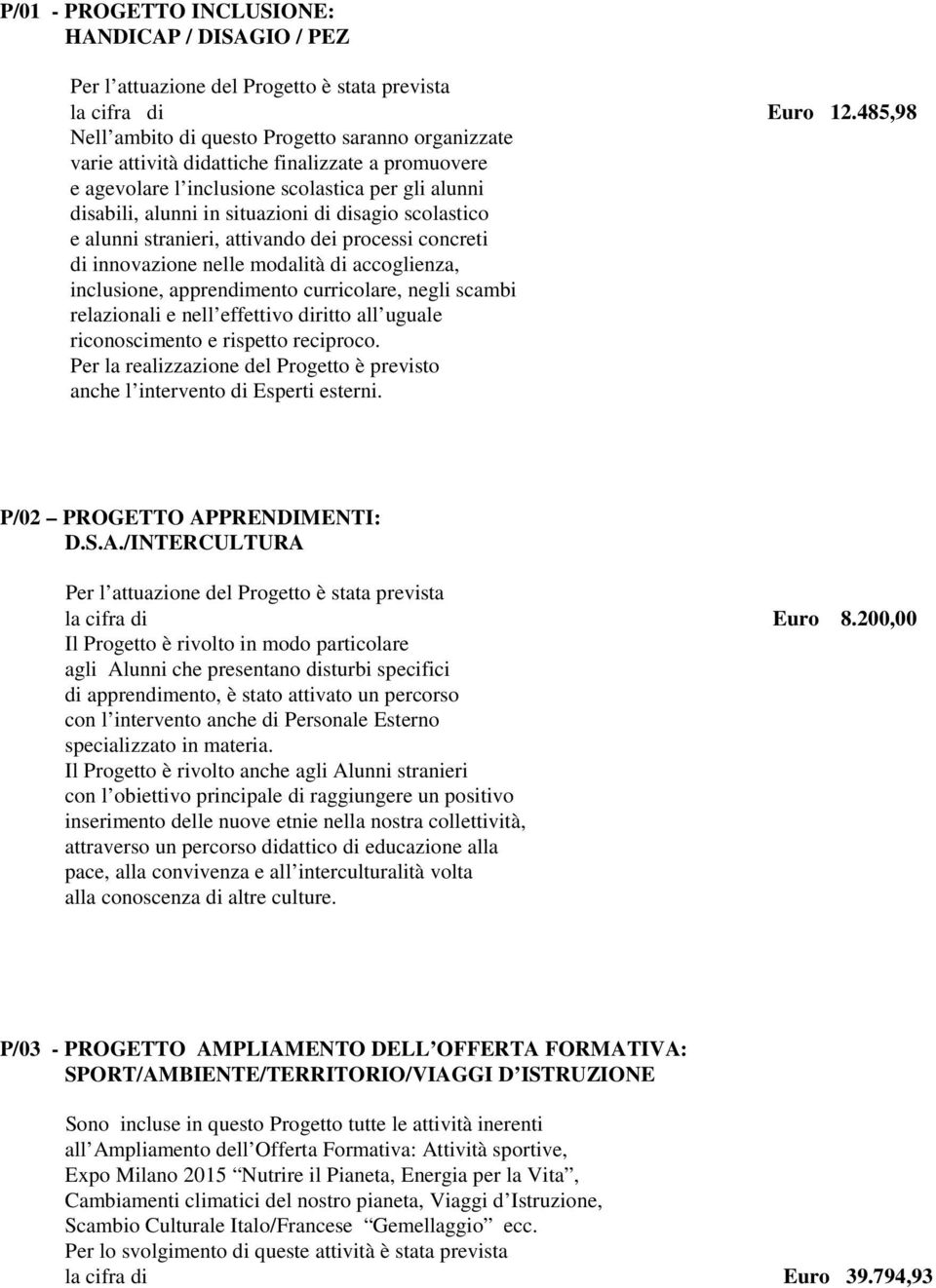 disagio scolastico e alunni stranieri, attivando dei processi concreti di innovazione nelle modalità di accoglienza, inclusione, apprendimento curricolare, negli scambi relazionali e nell effettivo