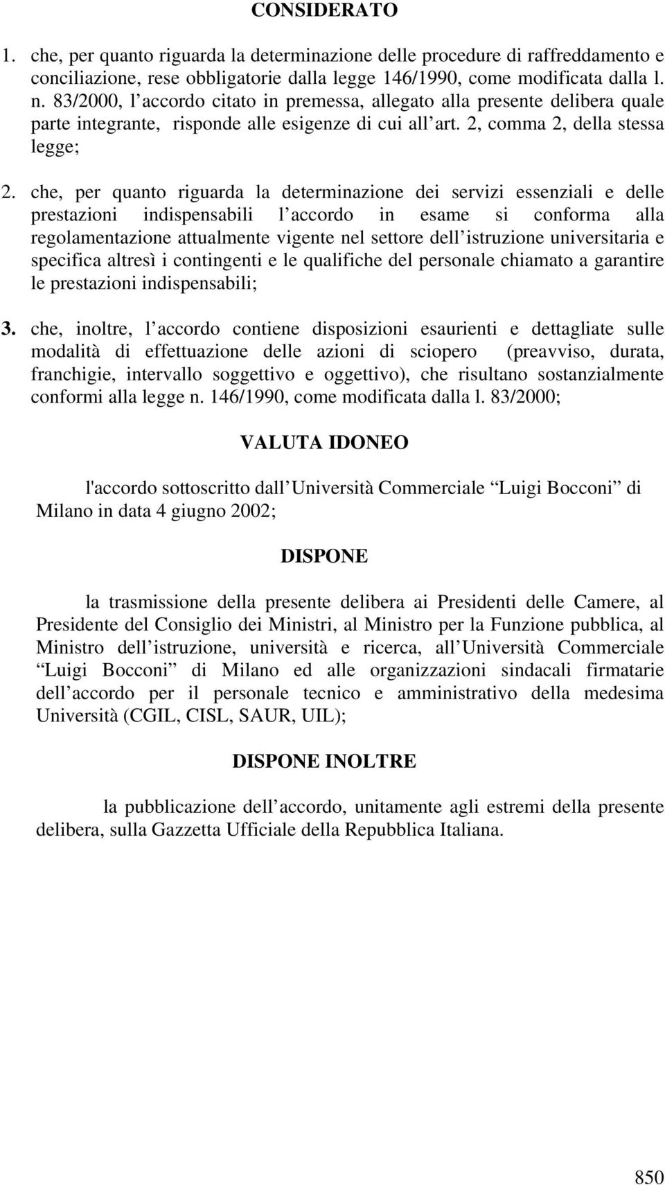 che, per quanto riguarda la determinazione dei servizi essenziali e delle prestazioni indispensabili l accordo in esame si conforma alla regolamentazione attualmente vigente nel settore dell