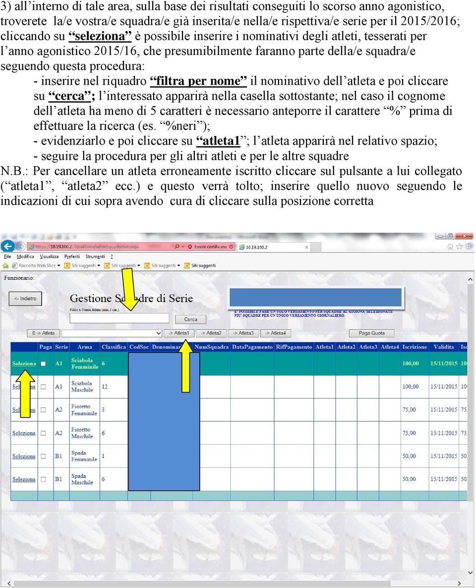 riquadro filtra per nome il nominativo dell atleta e poi cliccare su cerca ; l interessato apparirà nella casella sottostante; nel caso il cognome dell atleta ha meno di 5 caratteri è necessario