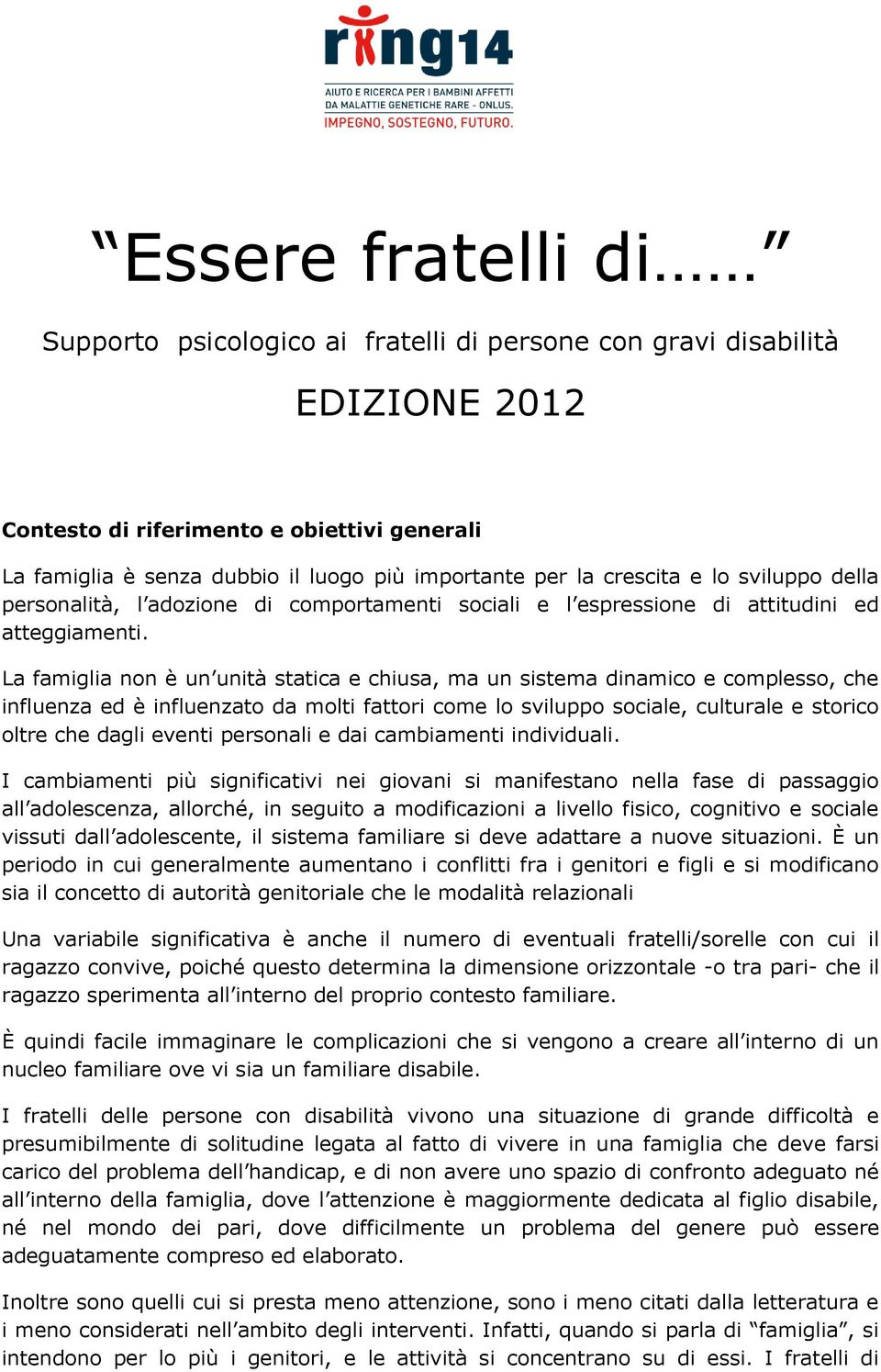 La famiglia non è un unità statica e chiusa, ma un sistema dinamico e complesso, che influenza ed è influenzato da molti fattori come lo sviluppo sociale, culturale e storico oltre che dagli eventi