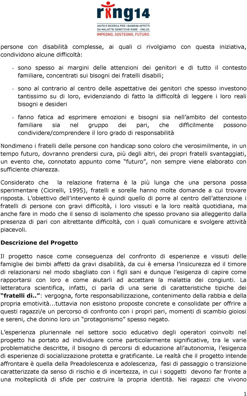 i loro reali bisogni e desideri - fanno fatica ad esprimere emozioni e bisogni sia nell ambito del contesto familiare sia nel gruppo dei pari, che difficilmente possono condividere/comprendere il